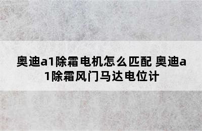 奥迪a1除霜电机怎么匹配 奥迪a1除霜风门马达电位计